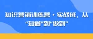 知识营销训练营·实战班,从“知道”到“做到”-优优云创网