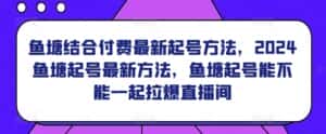鱼塘结合付费最新起号方法，​2024鱼塘起号最新方法，鱼塘起号能不能一起拉爆直播间-优优云创网