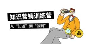 (9512期)知识营销训练营·实操班,从“知道”到“做到”(36节课)-优优云创网