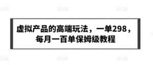 虚拟产品的高端玩法，一单298，每月一百单保姆级教程-优优云创网