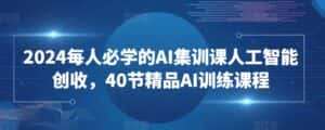 2024每人必学的AI集训课人工智能创收,40节精品AI训练课程-优优云创网
