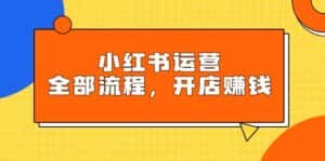 (9526期)小红书运营全部流程,掌握小红书玩法规则,开店赚钱-优优云创网