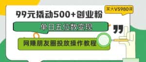 (9534期)99元撬动500+创业粉,单日五位数变现,网赚朋友圈投放操作教程价值5980!-优优云创网