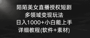 陌陌美女直播授权短剧，多领域变现玩法，日入1000+小白能上手，详细教程-优优云创网