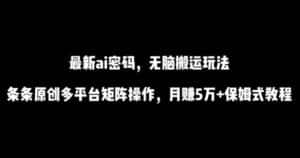 最新ai流量密码,傻瓜式搬运玩法,条条原创,多平台矩阵操作,月赚5万+保姆式教程-优优云创网