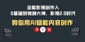 (9543期)全能-影视 创作人,0基础到视频大神,影视2.0时代,教你用AI赋能内容创作-优优云创网