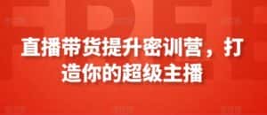 直播带货提升密训营，打造你的超级主播-优优云创网