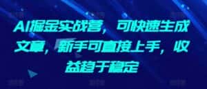 AI掘金实战营,可快速生成文章,新手可直接上手,收益趋于稳定-优优云创网