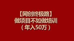 (9550期)【网创终极路】做项目不如做项目培训,年入50万-优优云创网