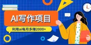 AI写作项目，利用ai每月多赚数千元（9节课）-优优云创网