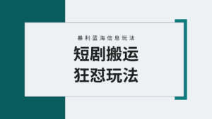 (9558期)【蓝海野路子】视频号玩短剧,搬运+连爆打法,一个视频爆几万收益!附搬…-优优云创网