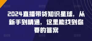 2024直播带货知识星球,从新手到精通,这里能找到你要的答案-优优云创网