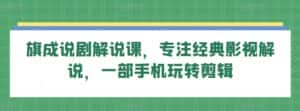 旗成说剧解说课，专注经典影视解说，一部手机玩转剪辑-优优云创网