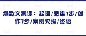 爆款文案课：起语/思维7步/创作7步/案例实操/终语-优优云创网