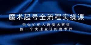 （9564期）魔术起号全流程实操课，带你如何入场魔术赛道，做一个快速变现的魔术师-优优云创网