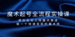魔术起号全流程实操课,带你如何入场魔术赛道,做一个快速变现的魔术师-优优云创网