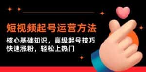 短视频起号运营方法:核心基础知识,高级起号技巧,快速涨粉,轻松上热门-优优云创网