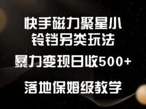 快手磁力聚星小铃铛另类玩法，暴力变现日入500+，小白轻松上手，落地保姆级教学-优优云创网