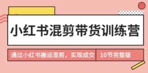 小红书混剪带货训练营，通过小红书搬运混剪实现成交（完结）-优优云创网