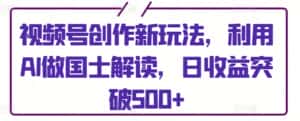 视频号创作新玩法,利用AI做国士解读,日收益突破500+-优优云创网