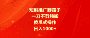 (9586期)短剧推广野路子,一刀不剪纯搬运,傻瓜式操作,日入1000+-优优云创网