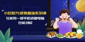 小吃配方绿幕直播系列课,在家用一部手机或者电脑也能创收(14节课)-优优云创网