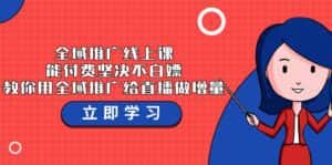 全域推广线上课,能付费坚决不白嫖,教你用全域推广给直播做增量-37节课-优优云创网