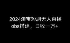 2024最新淘宝短剧无人直播，obs多窗口搭建，日收6000+-优优云创网
