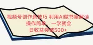 视频号创作新技巧,利用AI做书籍解读,操作简单,一学就会 日收益突破500+-优优云创网