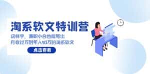 （9588期）淘系软文特训营：这样学，兼职小白也能写出月收过万到年入50万的淘系软文-优优云创网