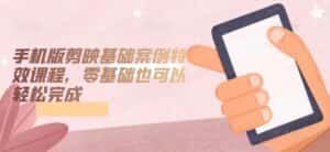 手机版剪映基础案例特效课程,零基础也可以轻松完成-优优云创网
