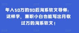 年入50万的90后淘系软文导师:这样学,兼职小白也能写出月收过万的淘系软文!-优优云创网
