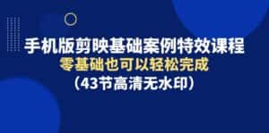 (9594期)手机版剪映基础案例特效课程,零基础也可以轻松完成(43节高清无水印)-优优云创网