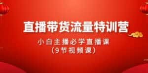 2024直播带货流量特训营,小白主播必学直播课(9节视频课)-优优云创网