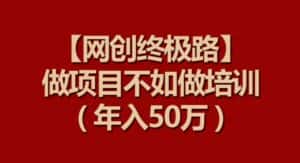 【网创终极路】做项目不如做项目培训,年入50万-优优云创网