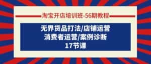 （9605期）淘宝开店培训班-56期教程：无界货品打法/店铺运营/消费者运营/案例诊断-优优云创网