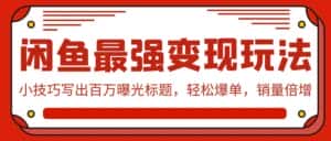 (9606期)闲鱼最强变现玩法:小技巧写出百万曝光标题,轻松爆单,销量倍增-优优云创网