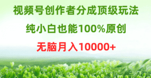 （9608期）视频号创作者分成顶级玩法，纯小白也能100%原创，无脑月入10000+-优优云创网