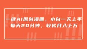 一键AI原创漫画，挂载小说推文，一天20分钟，小白一天上手，日入500+-优优云创网