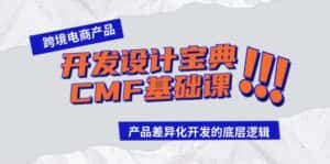 跨境电商产品开发设计宝典CMF基础课:产品差异化开发的底层逻辑-优优云创网