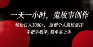 一天一小时,鬼故事创作, 轻松日入1000+, 原创个人高质量IP,手把手教学, 简单易上手-优优云创网
