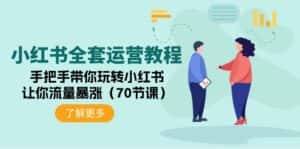(9624期)小红书全套运营教程:手把手带你玩转小红书,让你流量暴涨(70节课)-优优云创网