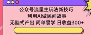 公众号流量主玩法新技巧,利用AI做民间故事 ,无脑式产出,简单易学,日收益300+-优优云创网