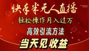 (9626期)2024快手半无人直播 简单操作月入1W+ 高效引流 当天见收益-优优云创网