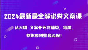 2024最新最全解说类文案课，从大纲-文案开头到铺垫，结尾，教你原创整套流程！-优优云创网