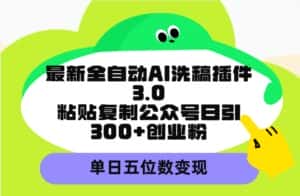 (9662期)最新全自动AI洗稿插件3.0,粘贴复制公众号日引300+创业粉,单日五位数变现-优优云创网