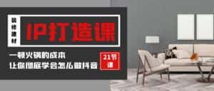 (9663期)装修建材-IP打造课,一顿火锅的成本,让你彻底学会怎么做抖音(21节视频课)-优优云创网
