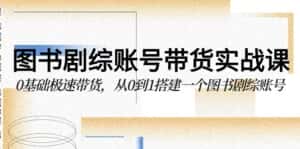 (9671期)图书-剧综账号带货实战课,0基础极速带货,从0到1搭建一个图书剧综账号-优优云创网