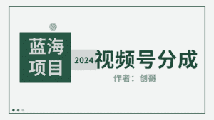 （9676期）【蓝海项目】2024年视频号分成计划，快速开分成，日爆单8000+，附玩法教程-优优云创网