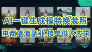 AI制作一键生成模特换装照,电商蓝海副业,接单供不应求-优优云创网